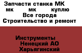 Запчасти станка МК3002 (мк 3002, мк-3002) куплю - Все города Строительство и ремонт » Инструменты   . Ненецкий АО,Харьягинский п.